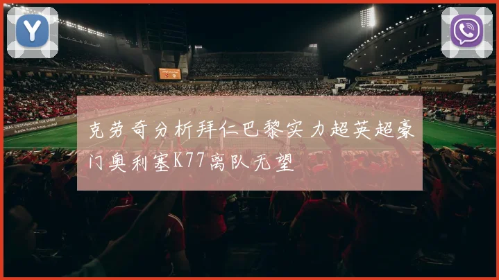 克劳奇分析拜仁巴黎实力超英超豪门奥利塞K77离队无望