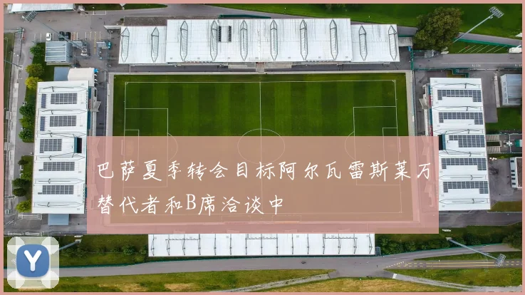 巴萨夏季转会目标阿尔瓦雷斯莱万替代者和B席洽谈中