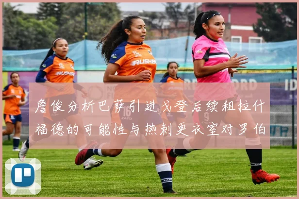 詹俊分析巴萨引进戈登后续租拉什福德的可能性与热刺更衣室对罗伯逊的需求