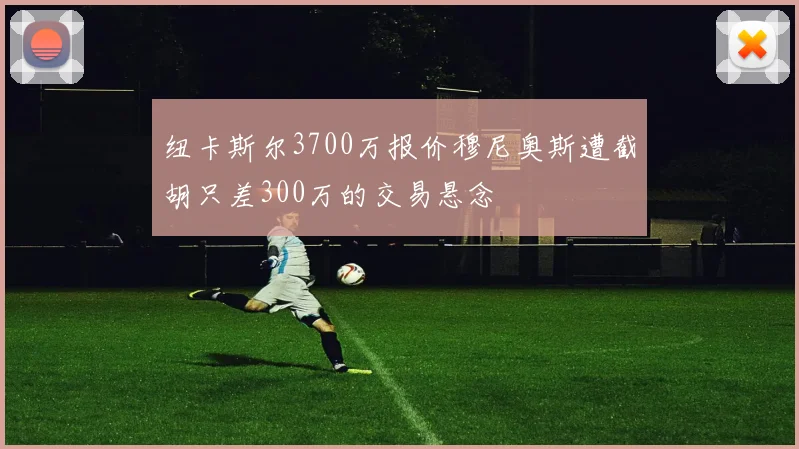 纽卡斯尔3700万报价穆尼奥斯遭截胡只差300万的交易悬念