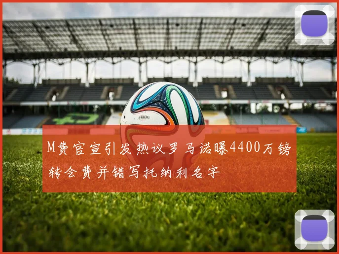M费官宣引发热议罗马诺曝4400万镑转会费并错写托纳利名字
