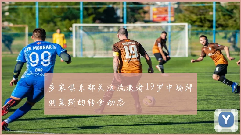 多家俱乐部关注流浪者19岁中场拜利莱斯的转会动态