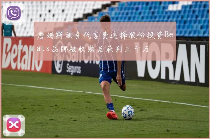 詹姆斯放弃代言费选择股份投资Beats品牌被收购后获利三千万