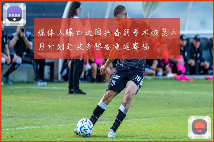 媒体人曝白边因兴奋剂手术恢复六月计划赴波多黎各重返赛场