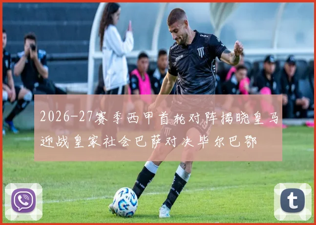 2026-27赛季西甲首轮对阵揭晓皇马迎战皇家社会巴萨对决毕尔巴鄂