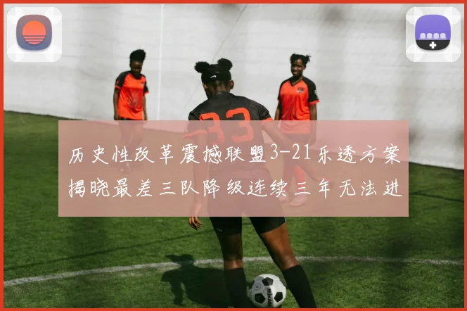 历史性改革震撼联盟3-21乐透方案揭晓最差三队降级连续三年无法进前五