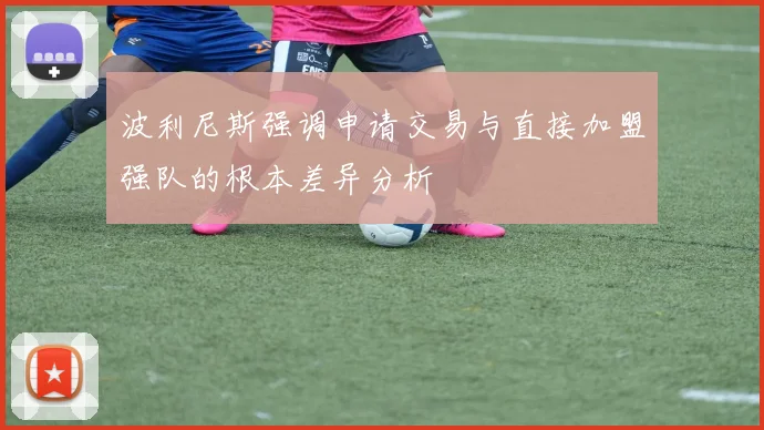 波利尼斯强调申请交易与直接加盟强队的根本差异分析
