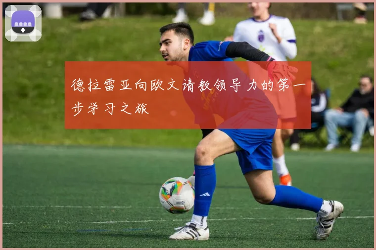 德拉雷亚向欧文请教领导力的第一步学习之旅
